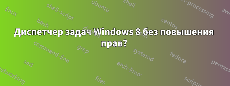 Диспетчер задач Windows 8 без повышения прав?