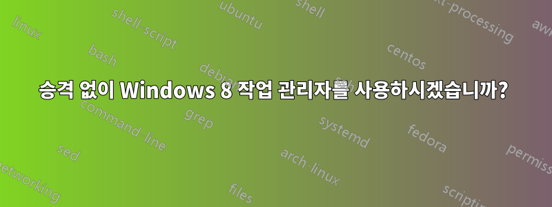 승격 없이 Windows 8 작업 관리자를 사용하시겠습니까?