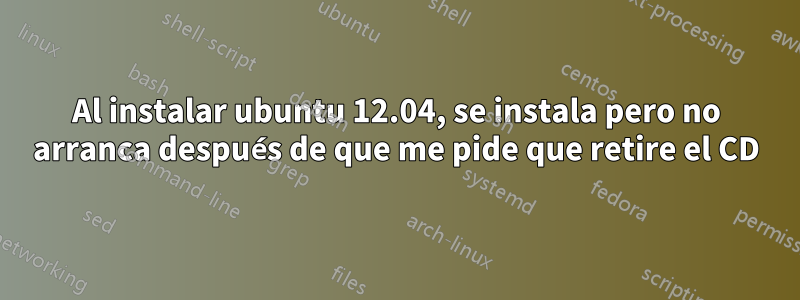 Al instalar ubuntu 12.04, se instala pero no arranca después de que me pide que retire el CD