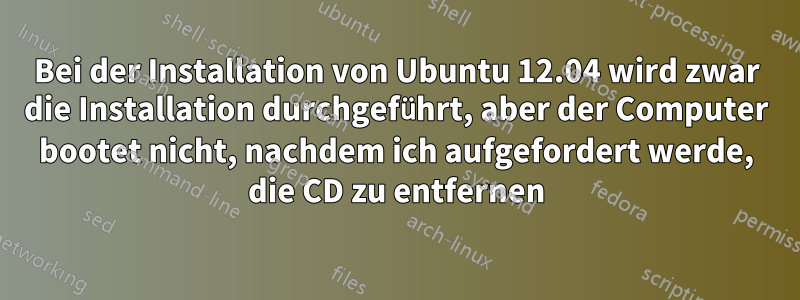 Bei der Installation von Ubuntu 12.04 wird zwar die Installation durchgeführt, aber der Computer bootet nicht, nachdem ich aufgefordert werde, die CD zu entfernen
