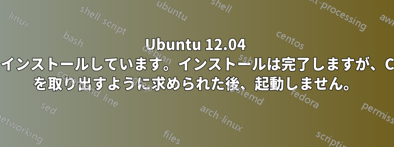 Ubuntu 12.04 をインストールしています。インストールは完了しますが、CD を取り出すように求められた後、起動しません。