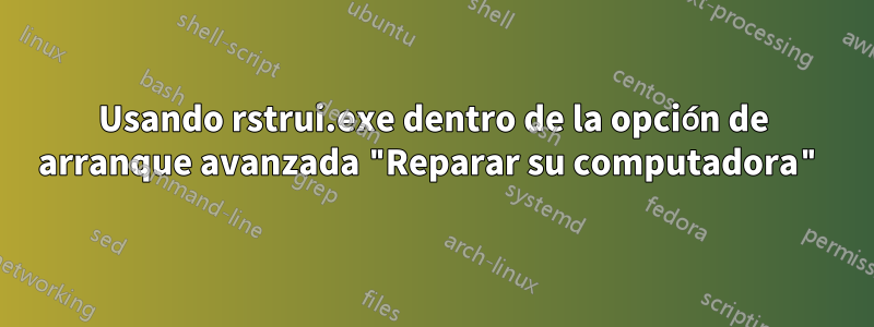 Usando rstrui.exe dentro de la opción de arranque avanzada "Reparar su computadora"