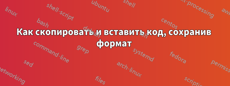 Как скопировать и вставить код, сохранив формат