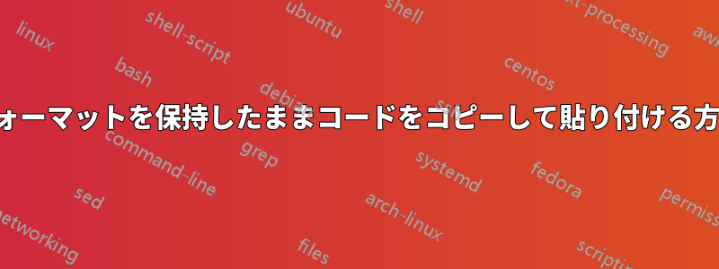 フォーマットを保持したままコードをコピーして貼り付ける方法