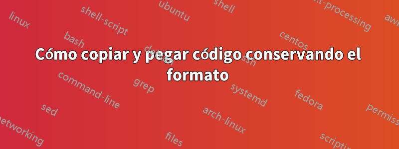 Cómo copiar y pegar código conservando el formato