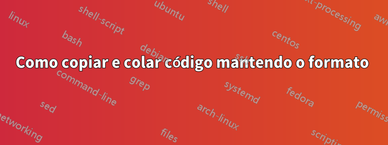Como copiar e colar código mantendo o formato