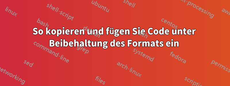 So kopieren und fügen Sie Code unter Beibehaltung des Formats ein