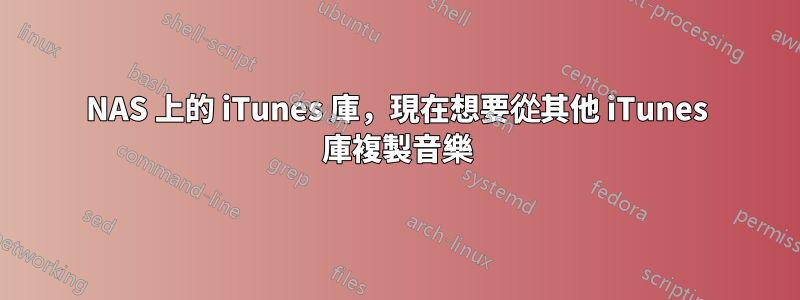 NAS 上的 iTunes 庫，現在想​​要從其他 iTunes 庫複製音樂