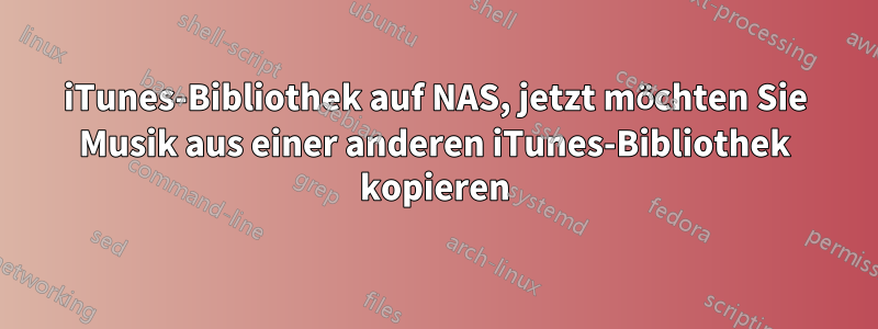 iTunes-Bibliothek auf NAS, jetzt möchten Sie Musik aus einer anderen iTunes-Bibliothek kopieren