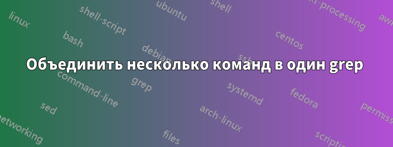 Объединить несколько команд в один grep
