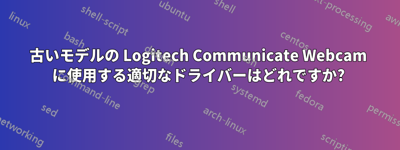 古いモデルの Logitech Communicate Webcam に使用する適切なドライバーはどれですか?