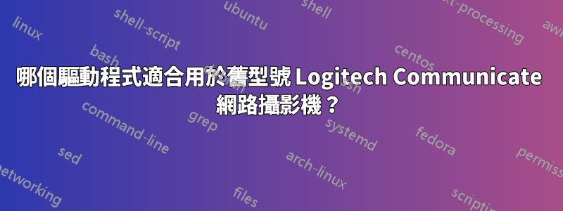 哪個驅動程式適合用於舊型號 Logitech Communicate 網路攝影機？