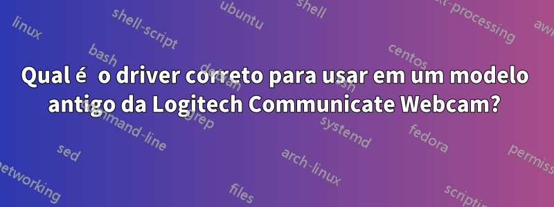 Qual é o driver correto para usar em um modelo antigo da Logitech Communicate Webcam?