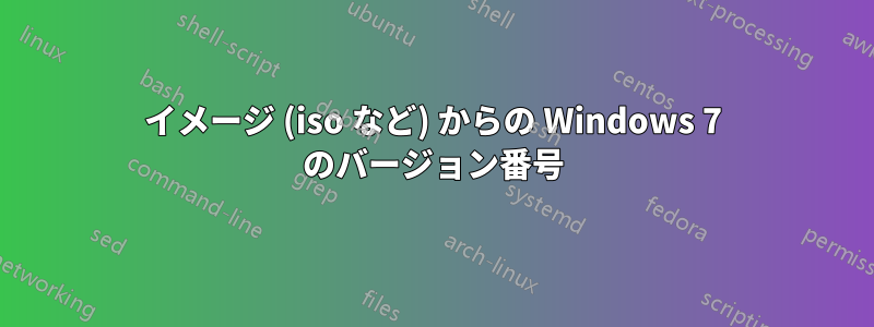 イメージ (iso など) からの Windows 7 のバージョン番号