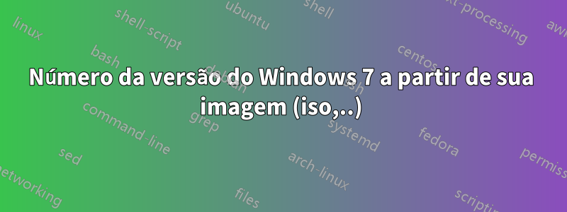 Número da versão do Windows 7 a partir de sua imagem (iso,..)