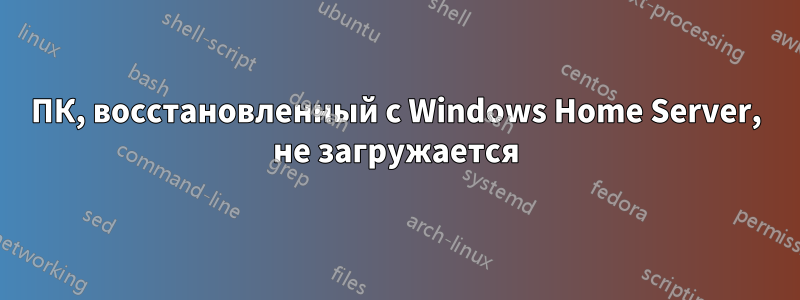 ПК, восстановленный с Windows Home Server, не загружается
