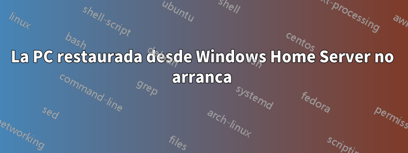 La PC restaurada desde Windows Home Server no arranca