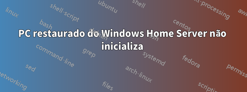 PC restaurado do Windows Home Server não inicializa