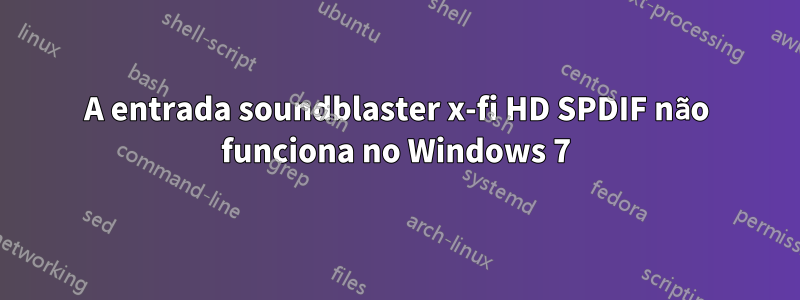 A entrada soundblaster x-fi HD SPDIF não funciona no Windows 7