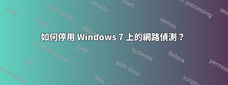 如何停用 Windows 7 上的網路偵測？
