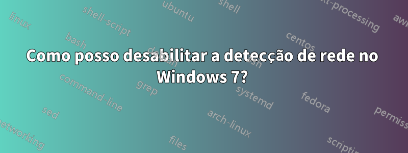 Como posso desabilitar a detecção de rede no Windows 7?