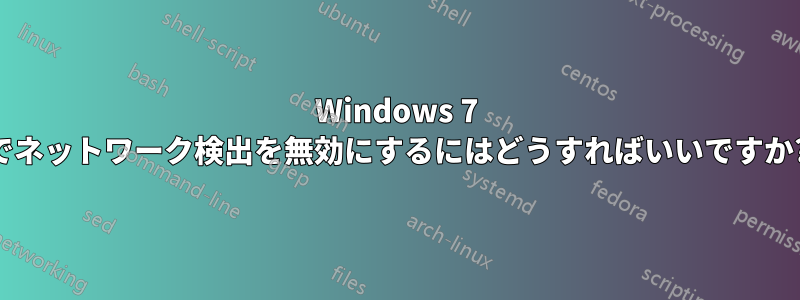 Windows 7 でネットワーク検出を無効にするにはどうすればいいですか?