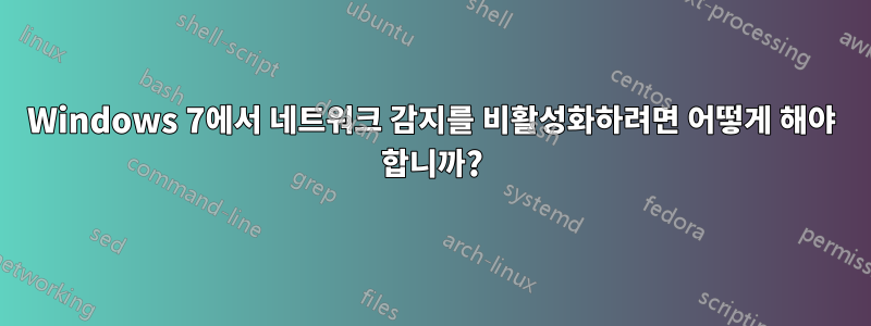 Windows 7에서 네트워크 감지를 비활성화하려면 어떻게 해야 합니까?