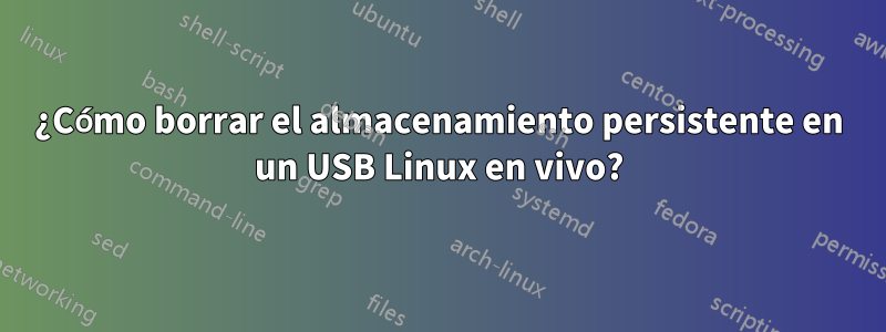 ¿Cómo borrar el almacenamiento persistente en un USB Linux en vivo?