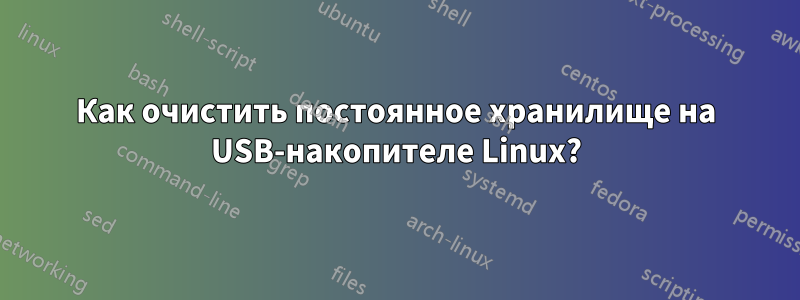 Как очистить постоянное хранилище на USB-накопителе Linux?