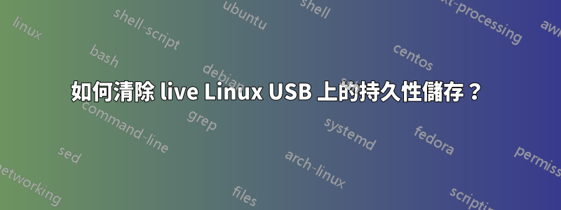 如何清除 live Linux USB 上的持久性儲存？