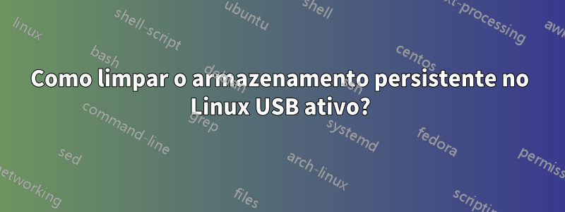 Como limpar o armazenamento persistente no Linux USB ativo?