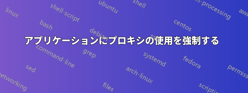 アプリケーションにプロキシの使用を強制する 