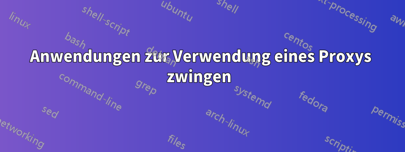Anwendungen zur Verwendung eines Proxys zwingen 