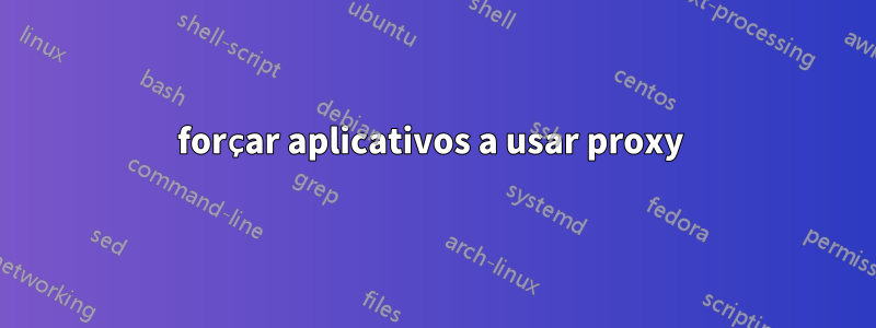 forçar aplicativos a usar proxy 