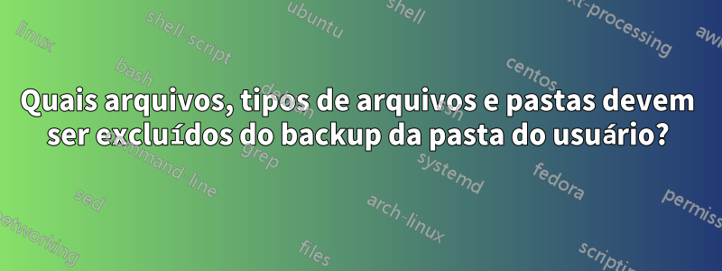 Quais arquivos, tipos de arquivos e pastas devem ser excluídos do backup da pasta do usuário?