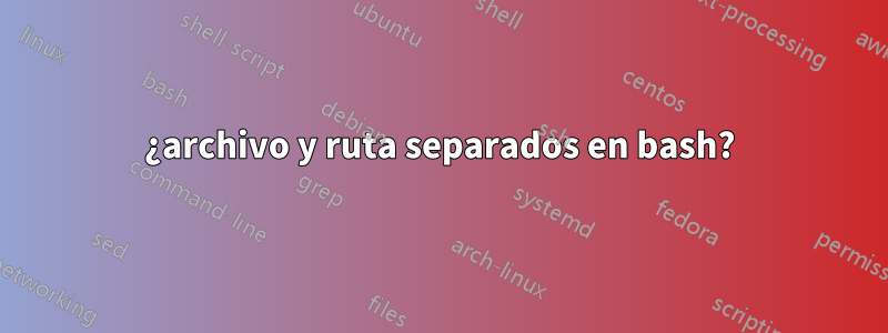 ¿archivo y ruta separados en bash?