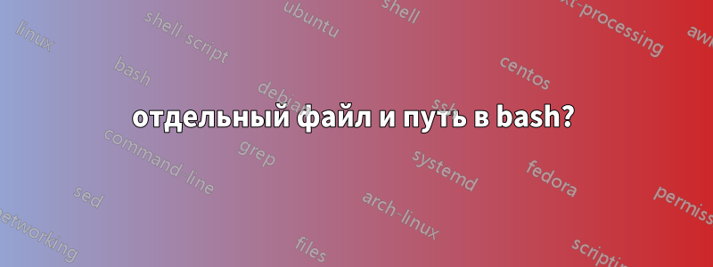 отдельный файл и путь в bash?