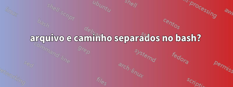 arquivo e caminho separados no bash?