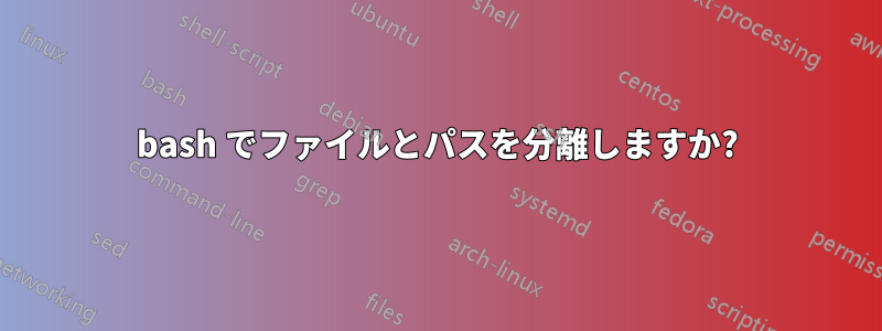 bash でファイルとパスを分離しますか?