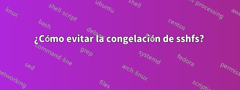 ¿Cómo evitar la congelación de sshfs?