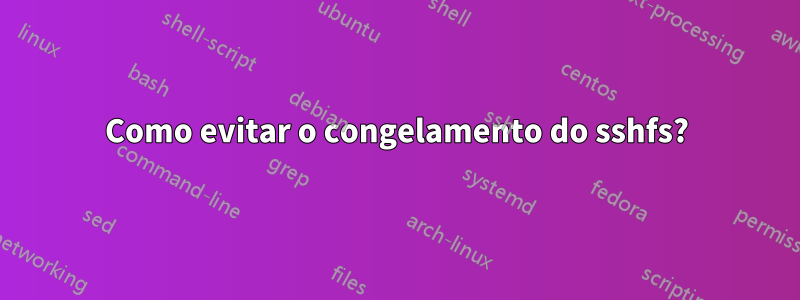 Como evitar o congelamento do sshfs?