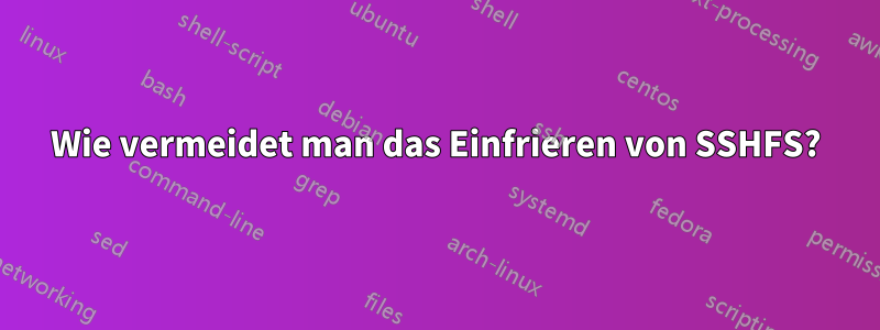 Wie vermeidet man das Einfrieren von SSHFS?