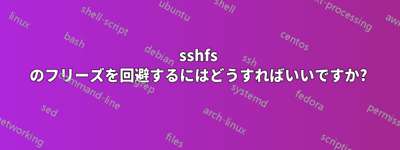 sshfs のフリーズを回避するにはどうすればいいですか?