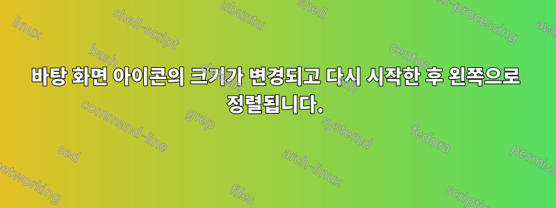 바탕 화면 아이콘의 크기가 변경되고 다시 시작한 후 왼쪽으로 정렬됩니다.