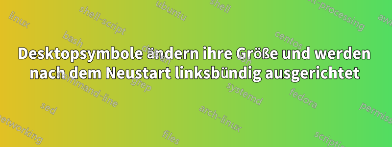 Desktopsymbole ändern ihre Größe und werden nach dem Neustart linksbündig ausgerichtet