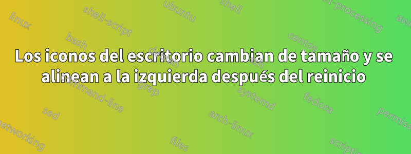 Los iconos del escritorio cambian de tamaño y se alinean a la izquierda después del reinicio