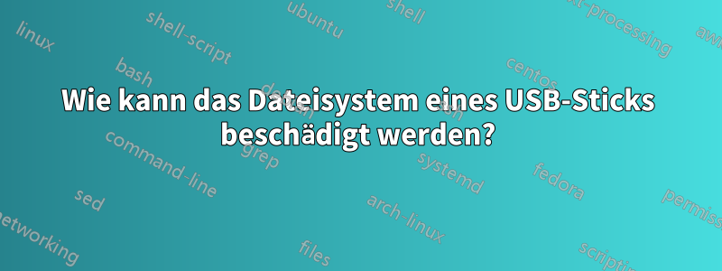 Wie kann das Dateisystem eines USB-Sticks beschädigt werden?