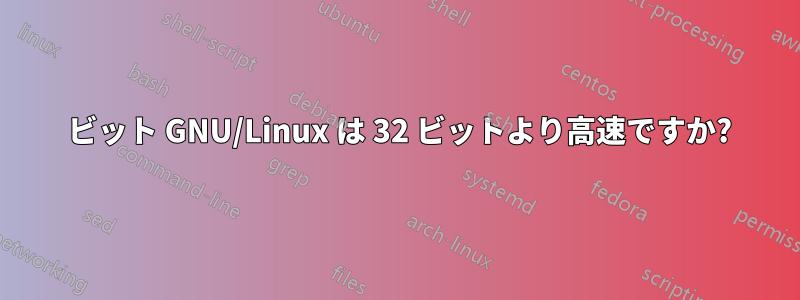 64 ビット GNU/Linux は 32 ビットより高速ですか?