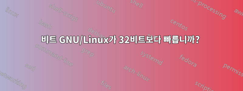 64비트 GNU/Linux가 32비트보다 빠릅니까?