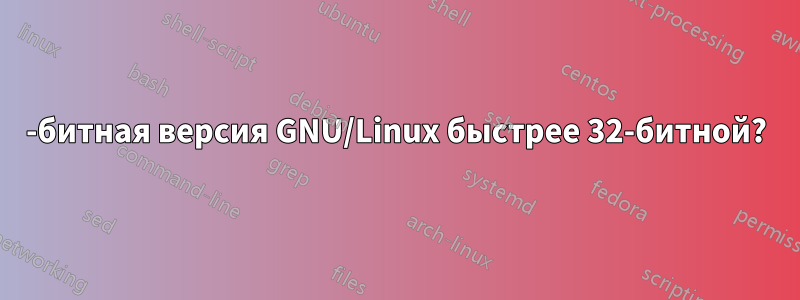 64-битная версия GNU/Linux быстрее 32-битной?